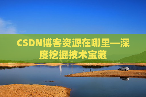 CSDN博客资源在哪里—深度挖掘技术宝藏